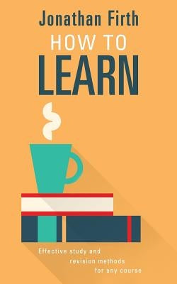 How to Learn: Effective study and revision methods for any course by Firth, Jonathan