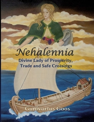 Nehalennia: Divine Lady of Prosperity, Trade and Safe Crossings by Goos, Gunivortus