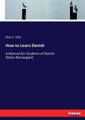 How to Learn Danish: A Manual for Students of Danish (Dano-Norwegian) by Otté, Elise C.