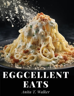 Eggcellent Eats: Macaroni, Omelette, and Cheese Creations by Anita T Walker