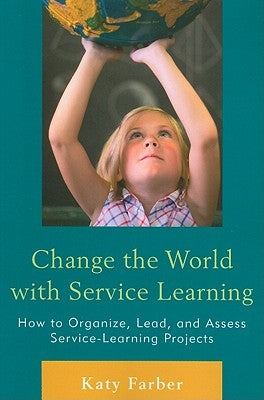 Change the World with Service Learning: How to Organize, Lead, and Assess Service-Learning Projects by Farber, Katy