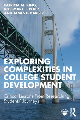 Exploring Complexities in College Student Development: Critical Lessons From Researching Students' Journeys by King, Patricia M.