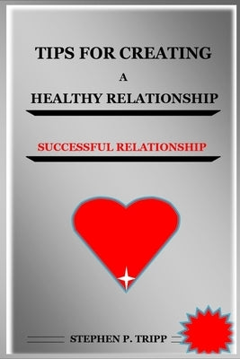 Tips for Creating a Healthy Relationship: Successful Relationship by P. Tripp, Stephen