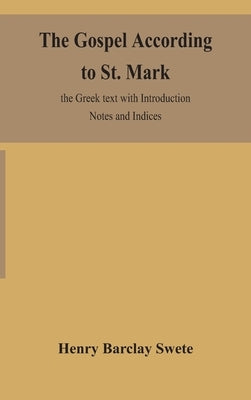 The Gospel according to St. Mark: the Greek text with Introduction Notes and Indices by Barclay Swete, Henry