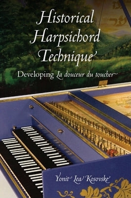 Historical Harpsichord Technique: Developing La Douceur Du Toucher by Kosovske, Yonit Lea