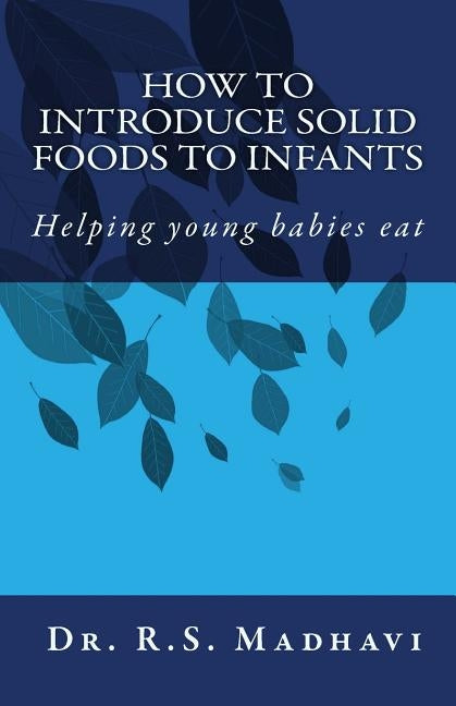 How to Introduce Solid Foods to Infants: Helping young babies eat by Madhavi, R. S.