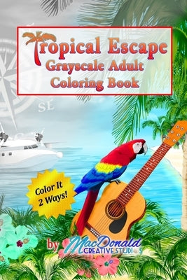 Tropical Escape Grayscale Adult Coloring Book by MacDonald, Chris