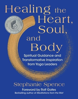 Healing the Heart, Soul, and Body: Spiritual Guidance and Transformative Inspiration from Yoga Leaders by Spence, Stephanie