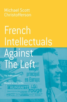 French Intellectuals Against the Left: The Antitotalitarian Moment of the 1970s by Christofferson, Michael Scott