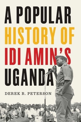 A Popular History of IDI Amin's Uganda by Peterson, Derek R.