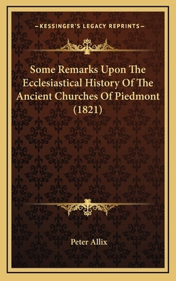 Some Remarks Upon The Ecclesiastical History Of The Ancient Churches Of Piedmont (1821) by Allix, Peter