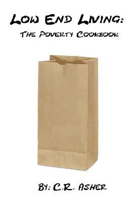 Low End Living: The Poverty Cookbook by Asher, C. R.