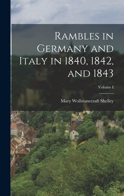 Rambles in Germany and Italy in 1840, 1842, and 1843; Volume I by Shelley, Mary Wollstonecraft