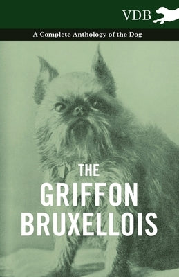 The Griffon Bruxellois - A Complete Anthology of the Dog by Various