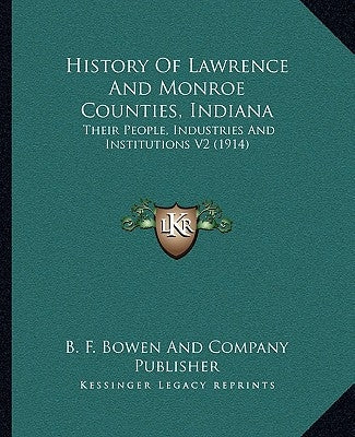 History Of Lawrence And Monroe Counties, Indiana: Their People, Industries And Institutions V2 (1914) by B. F. Bowen and Company Publisher