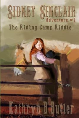 The Riding Camp Riddle: Sidney Sinclair Adventure #2 by Butler, Kathryn B.