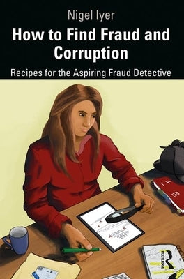 How to Find Fraud and Corruption: Recipes for the Aspiring Fraud Detective by Iyer, Nigel