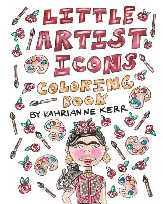 Little Artist Icons Coloring Book: Original Illustrations and Quotes of Artist Legends by Kerr, Kahrianne