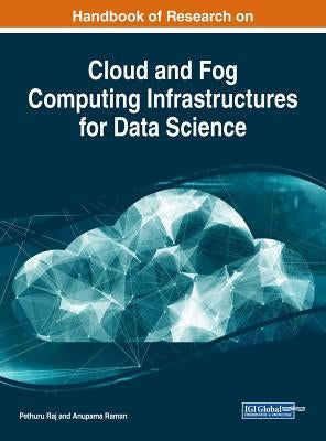 Handbook of Research on Cloud and Fog Computing Infrastructures for Data Science by Raj, Pethuru