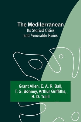 The Mediterranean: Its Storied Cities and Venerable Ruins by Allen, Grant