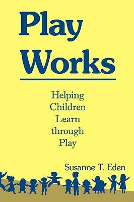 Play Works: Helping Children Learn through Play by Eden, Susanne T.