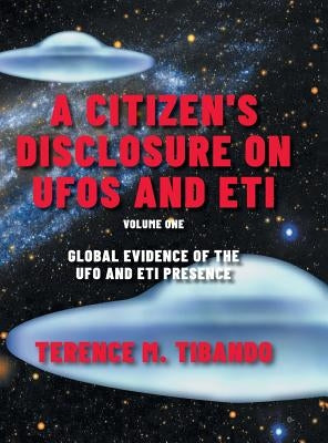 A Citizen's Disclosure on UFOs and ETI: Global Evidence of the UFO and ETI Presence (Volume 1) by Tibando, Terence M.