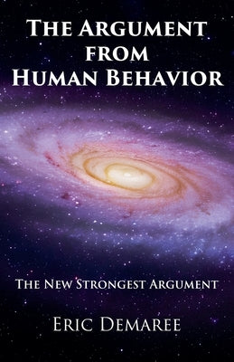 The Argument from Human Behavior: The New Strongest Argument by Demaree, Eric