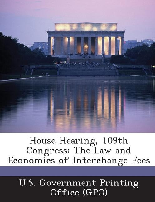 House Hearing, 109th Congress: The Law and Economics of Interchange Fees by U. S. Government Printing Office (Gpo)