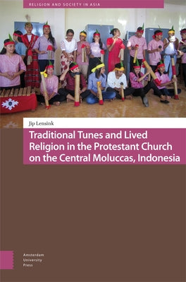 Traditional Tunes and Lived Religion in the Protestant Church on the Central Moluccas, Indonesia by Lensink, Jip