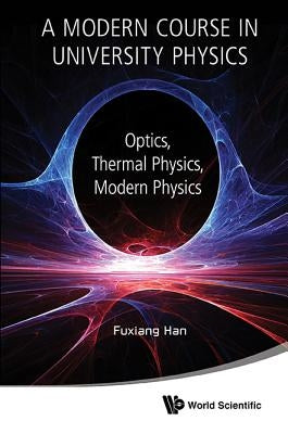 Modern Course in University Physics, A: Optics, Thermal Physics, Modern Physics by Han, Fuxiang