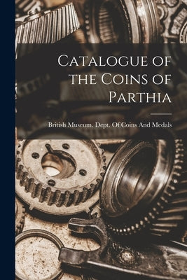 Catalogue of the Coins of Parthia by British Museum Dept of Coins and Me