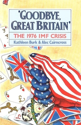 Goodbye, Great Britain: The 1976 IMF Crisis by Burk, Kathleen