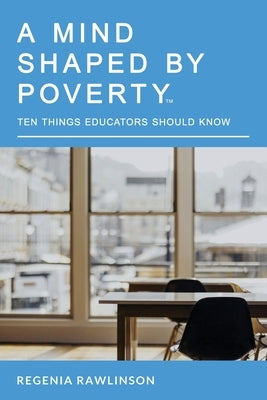 A Mind Shaped by Poverty: Ten Things Educators Should Know by Rawlinson, Regenia M.