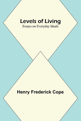 Levels of Living; Essays on Everyday Ideals by Frederick Cope, Henry