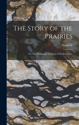 The Story of the Prairies; or, The Landscape Geology of North Dakota by Willard, Daniel E. B. 1862