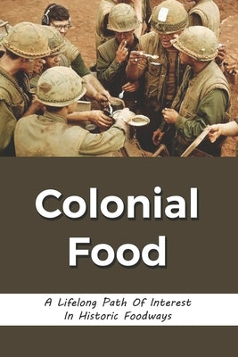 Colonial Food: A Lifelong Path Of Interest In Historic Foodways: Food History by Valle, Horace