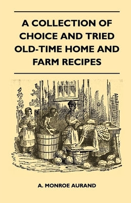 A Collection of Choice and Tried Old-Time Home and Farm Recipes by Aurand, A. Monroe