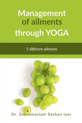 Management of ailments through Yoga: Yoga asanas by Dr Subramaniam Seshan Iyer