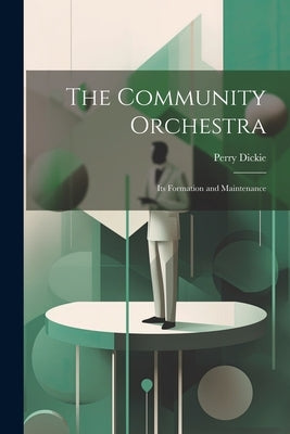 The Community Orchestra; its Formation and Maintenance by Dickie, Perry