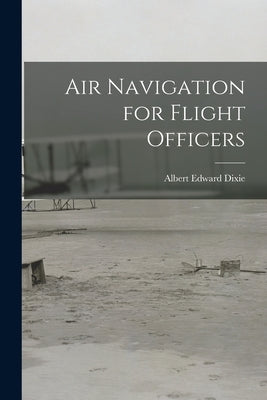 Air Navigation for Flight Officers by Dixie, Albert Edward