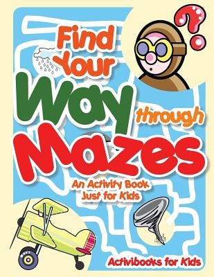 Find Your Way through Mazes - An Activity Book Just for Kids by For Kids, Activibooks