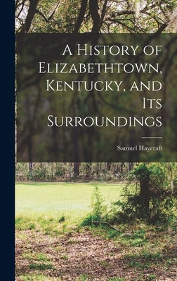 A History of Elizabethtown, Kentucky, and its Surroundings by Haycraft, Samuel