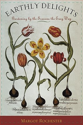 Earthly Delights: Gardening by the Seasons the Easy Way by Rochester, Margot