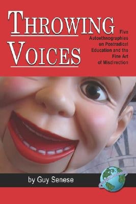 Throwing Voices: Five Autoethnographies on Postradical Education and the Fine Art of Misdirection (PB) by Senese, Guy