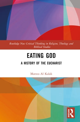 Eating God: A History of the Eucharist by Al Kalak, Matteo