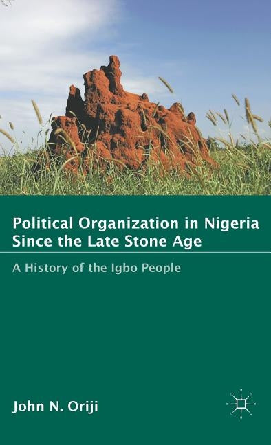 Political Organization in Nigeria Since the Late Stone Age: A History of the Igbo People by Oriji, J.