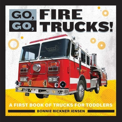 Go, Go, Fire Trucks!: A First Book of Trucks for Toddlers by Jensen, Bonnie Rickner