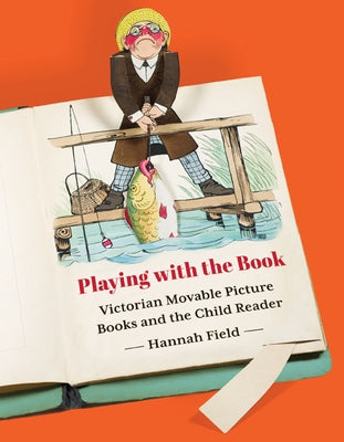 Playing with the Book: Victorian Movable Picture Books and the Child Reader by Field, Hannah