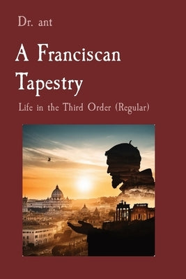 A Franciscan Tapestry: Life in the Third Order (Regular) by Vento, Anthony T.