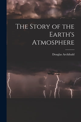 The Story of the Earth's Atmosphere by Archibald, Douglas